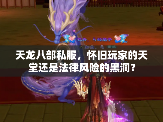 天龙八部私服，怀旧玩家的天堂还是法律风险的黑洞？