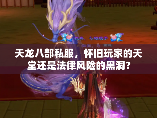 天龙八部私服，怀旧玩家的天堂还是法律风险的黑洞？