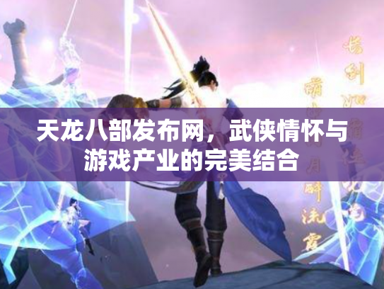 天龙八部发布网，武侠情怀与游戏产业的完美结合