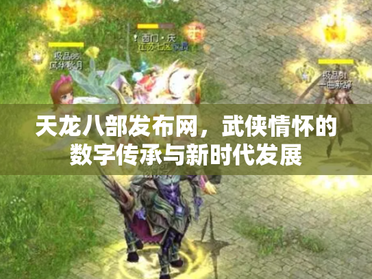 天龙八部发布网，武侠情怀的数字传承与新时代发展