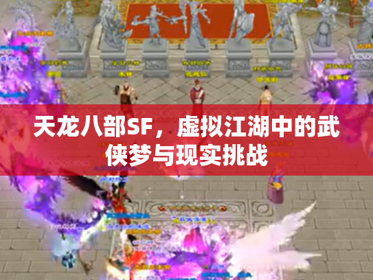 天龙八部SF，虚拟江湖中的武侠梦与现实挑战