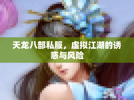 天龙八部私服，虚拟江湖的诱惑与风险