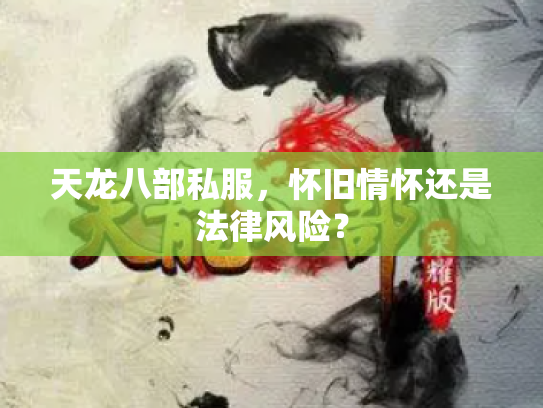天龙八部私服，怀旧情怀还是法律风险？