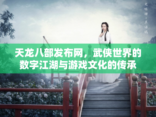 天龙八部发布网，武侠世界的数字江湖与游戏文化的传承