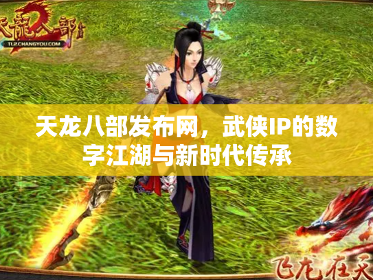 天龙八部发布网，武侠IP的数字江湖与新时代传承
