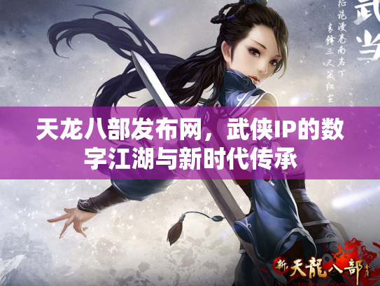 天龙八部发布网，武侠IP的数字江湖与新时代传承