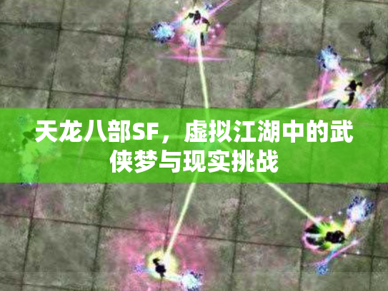 天龙八部SF，虚拟江湖中的武侠梦与现实挑战