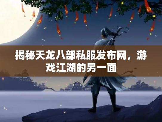 揭秘天龙八部私服发布网，游戏江湖的另一面