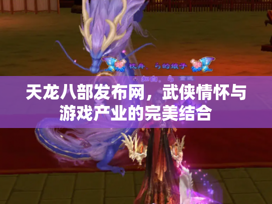 天龙八部发布网，武侠情怀与游戏产业的完美结合