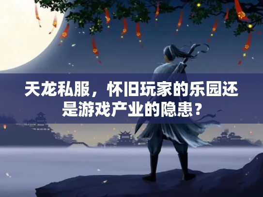 天龙私服，怀旧玩家的乐园还是游戏产业的隐患？