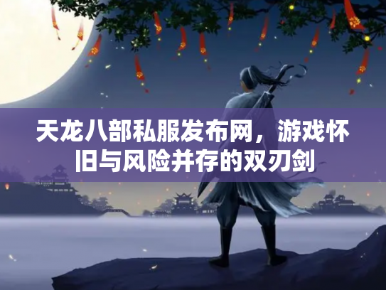 天龙八部私服发布网，游戏怀旧与风险并存的双刃剑