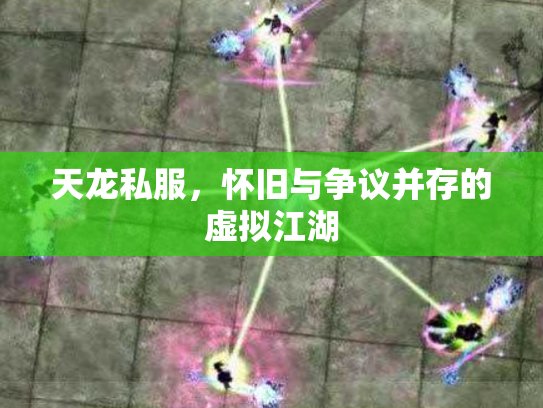 天龙私服，怀旧与争议并存的虚拟江湖