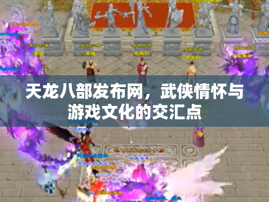天龙八部发布网，武侠情怀与游戏文化的交汇点