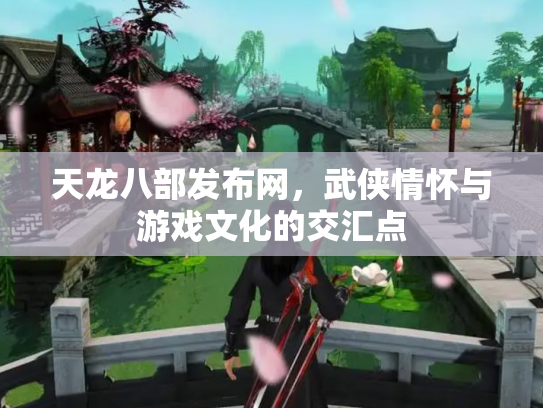 天龙八部发布网，武侠情怀与游戏文化的交汇点