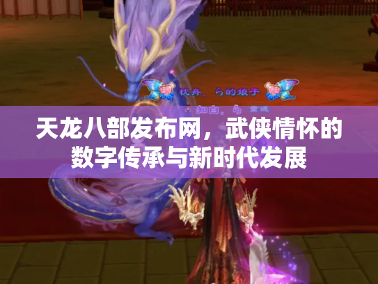 天龙八部发布网，武侠情怀的数字传承与新时代发展