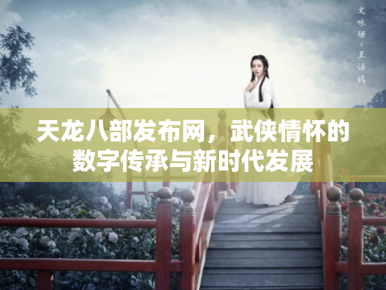 天龙八部发布网，武侠情怀的数字传承与新时代发展