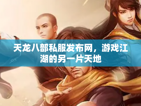 天龙八部私服发布网，游戏江湖的另一片天地