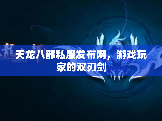 天龙八部私服发布网，游戏玩家的双刃剑