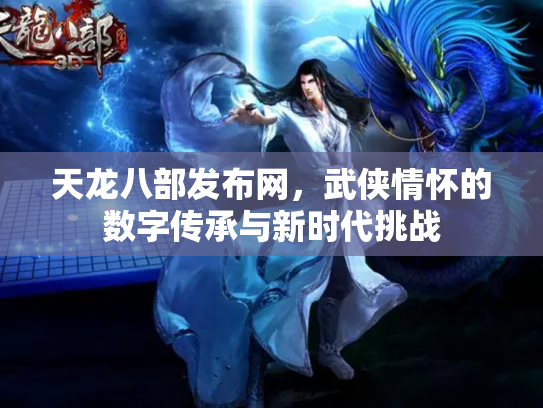 天龙八部发布网，武侠情怀的数字传承与新时代挑战