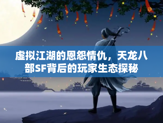 虚拟江湖的恩怨情仇，天龙八部SF背后的玩家生态探秘
