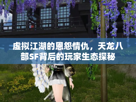 虚拟江湖的恩怨情仇，天龙八部SF背后的玩家生态探秘