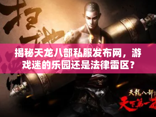 揭秘天龙八部私服发布网，游戏迷的乐园还是法律雷区？