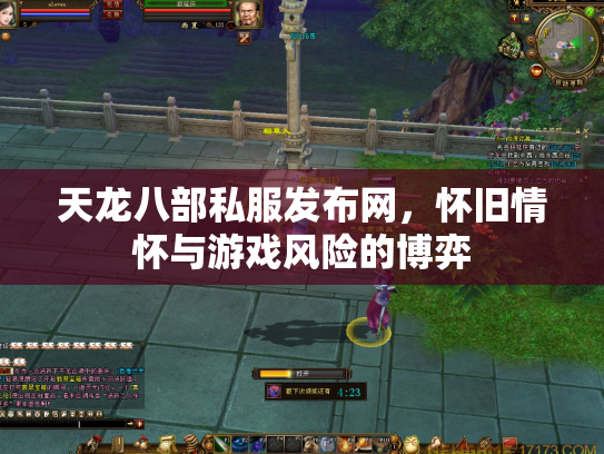 天龙八部私服发布网，怀旧情怀与游戏风险的博弈