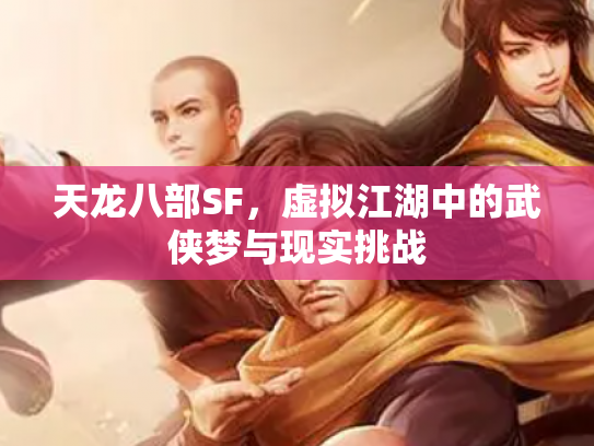 天龙八部SF，虚拟江湖中的武侠梦与现实挑战
