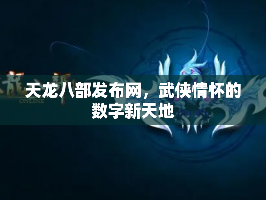 天龙八部发布网，武侠情怀的数字新天地