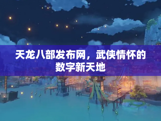天龙八部发布网，武侠情怀的数字新天地