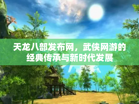 天龙八部发布网，武侠网游的经典传承与新时代发展