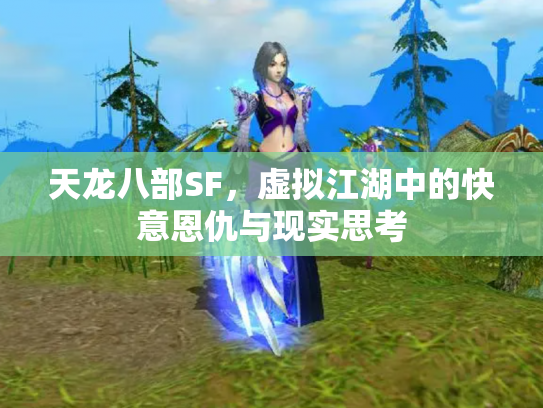 天龙八部SF，虚拟江湖中的快意恩仇与现实思考