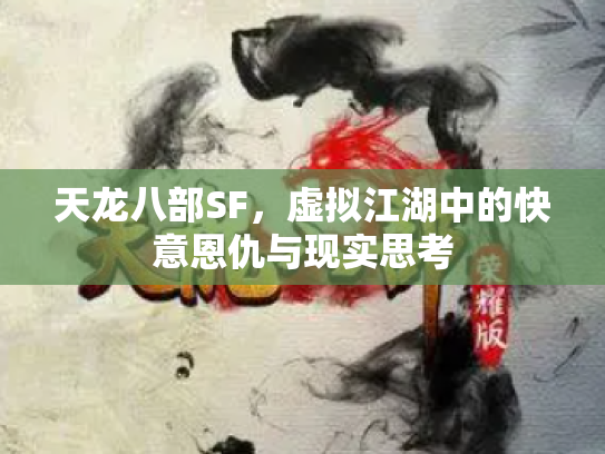 天龙八部SF，虚拟江湖中的快意恩仇与现实思考