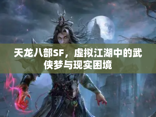 天龙八部SF，虚拟江湖中的武侠梦与现实困境