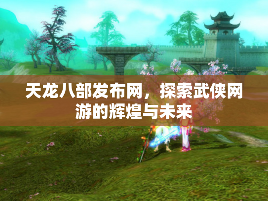 天龙八部发布网，探索武侠网游的辉煌与未来