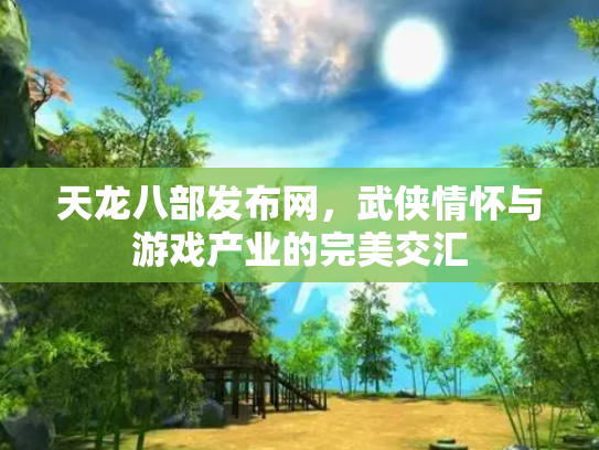 天龙八部发布网，武侠情怀与游戏产业的完美交汇