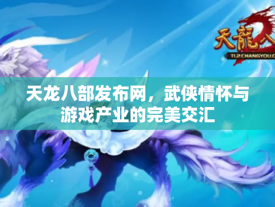 天龙八部发布网，武侠情怀与游戏产业的完美交汇