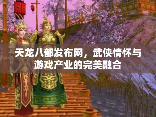 天龙八部发布网，武侠情怀与游戏产业的完美融合