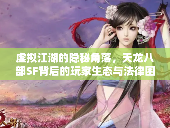 虚拟江湖的隐秘角落，天龙八部SF背后的玩家生态与法律困境