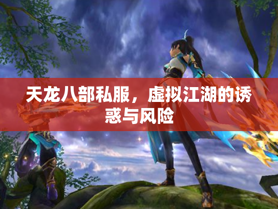 天龙八部私服，虚拟江湖的诱惑与风险