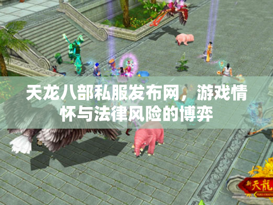 天龙八部私服发布网，游戏情怀与法律风险的博弈