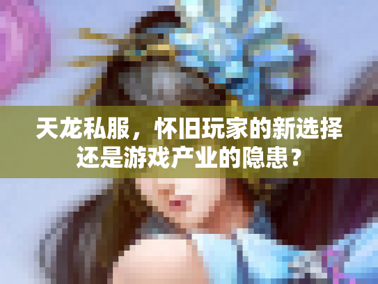 天龙私服，怀旧玩家的新选择还是游戏产业的隐患？