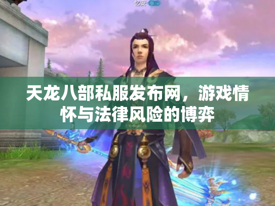 天龙八部私服发布网，游戏情怀与法律风险的博弈