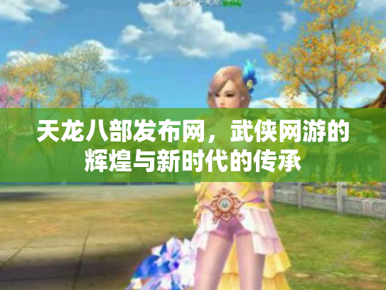 天龙八部发布网，武侠网游的辉煌与新时代的传承