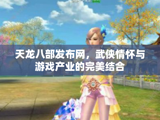 天龙八部发布网，武侠情怀与游戏产业的完美结合