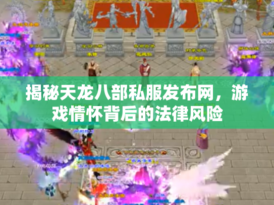 揭秘天龙八部私服发布网，游戏情怀背后的法律风险