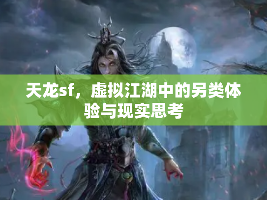 天龙sf，虚拟江湖中的另类体验与现实思考