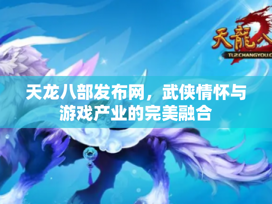 天龙八部发布网，武侠情怀与游戏产业的完美融合