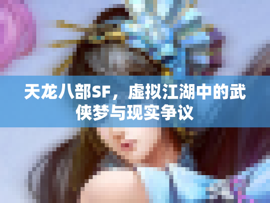天龙八部SF，虚拟江湖中的武侠梦与现实争议