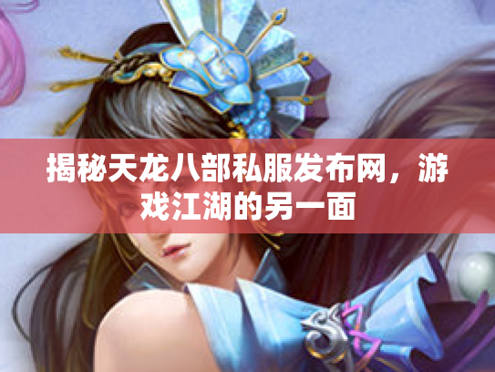 揭秘天龙八部私服发布网，游戏江湖的另一面
